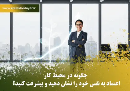 چگونه در محیط کار اعتماد به نفس خود را نشان دهید و پیشرفت کنید؟